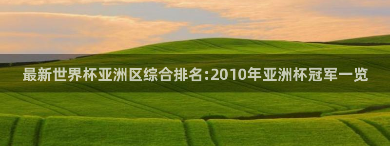 世界杯今年:最新世界杯亚洲区综合排名:2010年亚洲杯冠军一览