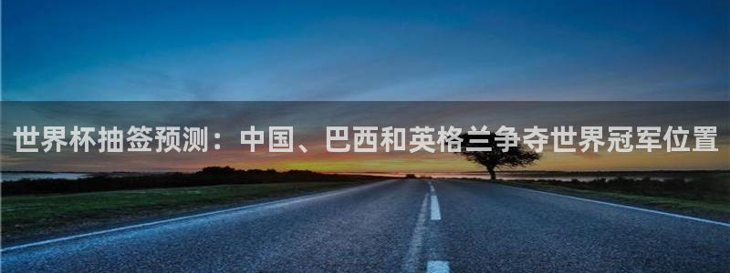 世界杯欧洲预选赛赛程:世界杯抽签预测:中国、巴西和英格兰争夺世界冠军位置