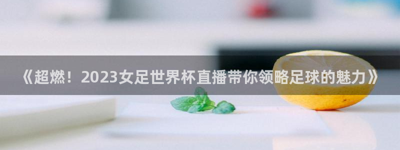 世界杯赛程表2026:《超燃!2023女足世界杯直播带你领略足球的魅力》