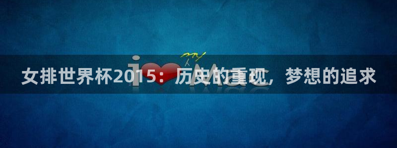 世界杯欧洲预选赛:女排世界杯2015:历史的重现,梦想的追求