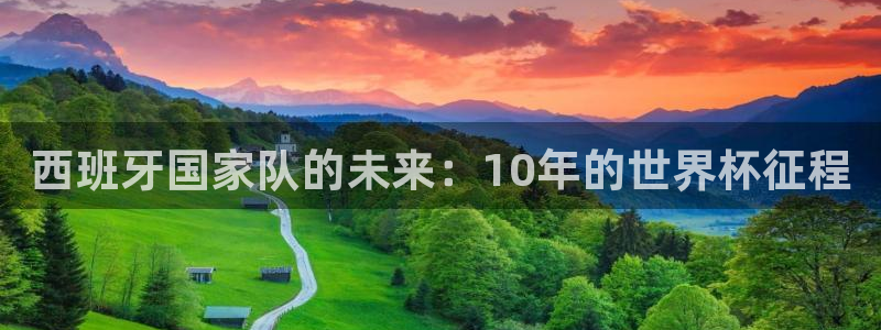 2026世界杯欧洲预选赛赛程表:西班牙国家队的未来:10年的世界杯征程