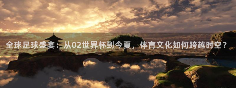 2026世界杯赛制:全球足球盛宴:从02世界杯到今夏,体育文化如何跨越时空?
